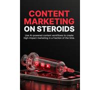 Content Marketing on Steroids: Build a High-Performance Content System Using AI, Smart Strategy, and Scalable Workflows to Grow Faster