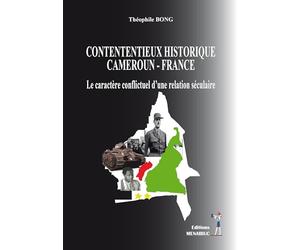 Contentieux historique cameroun-france: Le caractère conflictuel d'une relation séculaire