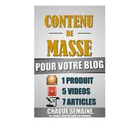 Contenu De Masse Pour Votre Blog: 1 Heure/Jour Pour Créer 7 Articles, 5 Vidéos Et 1 Produit Chaque Semaine Et Créer Un Blog D'Autorité Ultra Rentable.
