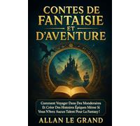 CONTES DE FANTAISIE ET D'AVENTURE: Comment voyager dans des mondes imaginaires et créer des histoires épiques même si vous n'avez aucun talent pour la fantasy !