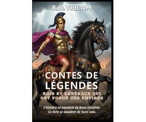 Contes de Légendes : Rois et Généraux qui ont forgé des empires: 20 récits à la première personne d'anciens commandants, bâtisseurs d'empires et conquérants légendaires