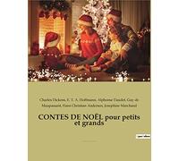 CONTES DE NOËL pour petits et grands: par CHARLES DICKENS, ALPHONSE DAUDET, HANS CHRISTIAN ANDERSEN, GUY DE MAUPASSANT, et E.T.A. HOFFMANN