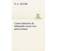 Contes Littéraires Du Bibliophile Jacob À Ses Petits-Enfants
