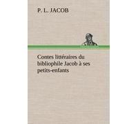 Contes Littéraires Du Bibliophile Jacob À Ses Petits-Enfants