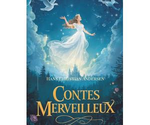 Contes merveilleux par Hans Christian Andersen: Histoires enchantées et contes classiques des royaumes magiques.