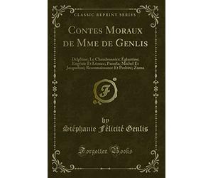 Contes Moraux de Mme de Genlis: Delphine; Le Chaudronnier; Églantine; Eugénie Et Lèonec; Paméla; Michel Et Jacqueline; Reconnaissance Et Probité; Zuma (Classic Reprint)