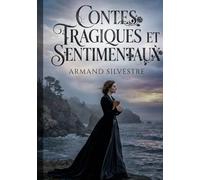 Contes tragiques et sentimentaux: Contes d'Armand Silvestre explorant les thèmes de la tragédie et du sentiment