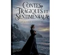 Contes tragiques et sentimentaux: Contes d'Armand Silvestre explorant les thèmes de la tragédie et du sentiment