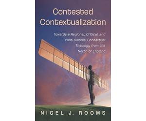 Contested Contextualization: Towards a Regional, Critical, and Post-Colonial Contextual Theology from the North of England