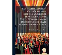 Contested Election Case Of William Connell Vs. George Howell, From The Tenth Congressional District Of The State Of Pennsylvania, Part 4
