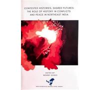 Contested Histories, Shared Futures: The Role of History in Conflicts and Peace in Northeast India