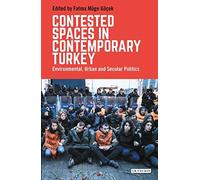 Contested Spaces In Contemporary Turkey: Environmental, Urban And Secular Politics (Library Of Modern Turkey)