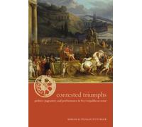 Contested Triumphs - Politics, Pageantry, And Performance In Livy′S Republican Rome