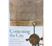 Contesting the City: The Politics of Citizenship in English Towns, 1250-1530