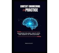 CONTEXT ENGINEERING IN PRACTICE: DESIGNING RELIABLE, MULTI-STEP, AND AGENTIC AI APPLICATIONS