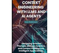 Context Engineering with LLMs and AI Agents: Design Smarter Prompts, Memory Systems, and Context Pipelines for Intelligent Applications