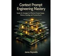 Context Prompt Engineering Mastery: Hands-On Strategies for Effective Prompt Design, Memory Handling, and Trustworthy AI
