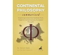 CONTINENTAL PHILOSOPHY Summarized: Exploring Existential Realities from Hegel to Contemporary European Thought