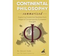 CONTINENTAL PHILOSOPHY Summarized: Exploring Existential Realities from Hegel to Contemporary European Thought