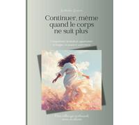 Continuer, même quand le corps ne suit plus: Comprendre la douleur, apprivoiser la fatigue… et avancer autrement