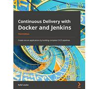 Continuous Delivery with Docker and Jenkins: Create secure applications by building complete CI/CD pipelines, 3rd Edition