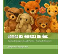 Contos da Floresta de Fios: Histórias de Coragem, Bondade, Sonhos e Receitas de Amigurumi