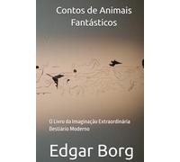 Contos de Animais Fantásticos: O Livro da Imaginação Extraordinária Bestiário Moderno