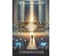 Contra La Oscuridad: Batalla Por Las Almas: En La Guerra Entre El Bien Y El Mal La Neutralidad No Es Una Opcion (Spanish Edition)