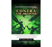 Contra Los Arcontes: Sabiduría Hermética, Gnóstica Y Secretos Alquímicos Para Ganar La Batalla Contra Los Parásitos Energéticos Y Alcanzar La Liberación Psíquica.