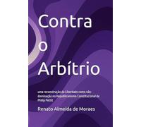Contra o Arbítrio: uma reconstrução da Liberdade como não-dominação no Republicanismo Constitucional de Philip Pettit