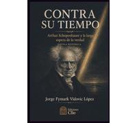 CONTRA SU TIEMPO. Arthur Schopenhauer y la larga espera de la verdad: NOVELA HISTÓRICA