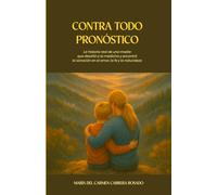 Contra Todo Pronóstico: La historia real de una madre que desafió a la medicina y encontró la sanación en el amor, la fe y la naturaleza.