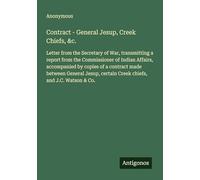 Contract - General Jesup, Creek Chiefs, &c.: Letter from the Secretary of War, transmitting a report from the Commissioner of Indian Affairs, ... certain Creek chiefs, and J.C. Watson & Co.