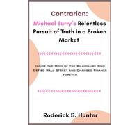Contrarian: Michael Burry’s Relentless Pursuit of Truth in a Broken Market: Inside the Mind of the Billionaire Who Defied Wall Street and Changed Finance Forever
