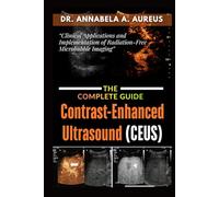 Contrast-Enhanced Ultrasound (CEUS): The Complete Guide: Clinical Applications and Implementation of Radiation-Free Microbubble Imaging