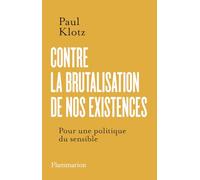 Paul Klotz – Contre la brutalisation de nos existences – Pour une politique du sensible – Broché