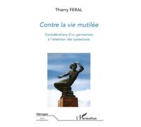 Contre la vie mutilée Considérations d'un germaniste à l'attention des lycéen(ne)s suivi de "T. Féral : un germaniste militant" , contribution de H. Alain AMAR - suivi de "T. Féral : un germaniste mil