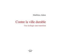 Contre la ville durable Une écologie sans transition - Matthieu Adam - Grevis - broché - Essai