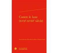 Contre le luxe (XVIIe-XVIIIe siècle) Françoise Poulet (Editeur du volume), Elise Pavy-Guilbert (Editeur du volume), Collectif (Auteur), Alain Genetiot (Collection dirigée par)