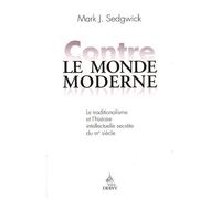 Contre Le Monde Moderne - Le Traditionalisme Et L'histoire Intellectuelle Secrète Du Xxe Siècle