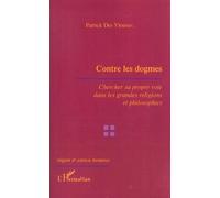 Contre Les Dogmes - Chercher Sa Propre Voie Dans Les Grandes Religions Et Philosophies