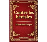 Contre les Hérésies: Dénonciation et réfutation de la gnose au nom menteur
