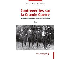 Contrevérités sur la Grande Guerre 1914-2024, cent-dix ans d’impostures historiques - André Payan-Passeron - Les Impliqués - broché - Essai