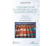 Contribution à l’histoire de l’asile d’aliénés d’Évreux Tome IV : Les situations - Jacques Vassault - L'harmattan - broché - Essai