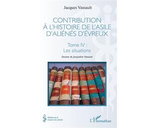 Contribution à l’histoire de l’asile d’aliénés d’Évreux Tome IV : Les situations - Jacques Vassault - L'harmattan - broché - Essai