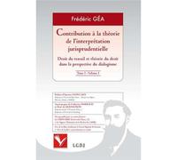 Contribution a la theorie de l interpretation jurisprudentielle 4 volumes Prix de these 2007 de l'association française de droit du travail - Frédéric Géa - Fondation Varenne - broché - Etude