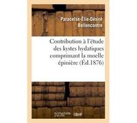 Contribution à l'étude des kystes hydatiques comprimant la moelle épinière Paracelse-Élie-Désiré Bellencontre (Auteur)