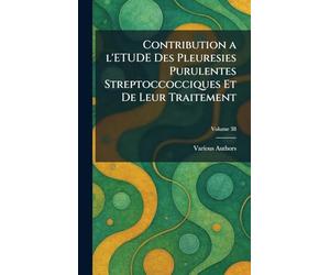 Contribution a l'Etude Des Pleuresies Purulentes Streptoccocciques Et de Leur Traitement