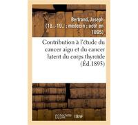 Contribution à l'étude du cancer aigu et du cancer latent du corps thyroïde - Joseph Bertrand - Hachette Bnf - broché - Livre