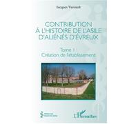 Contribution à l'histoire de l'asile d'aliénés d'Évreux Tome I : Création de l'établissement - Jacques Vassault - L'harmattan - broché - Etude